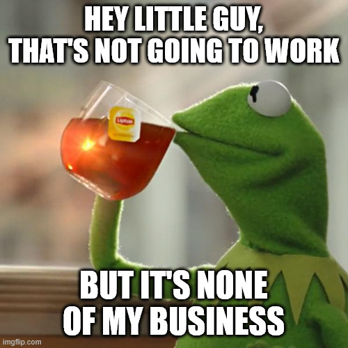 But That's None Of My Business Meme | HEY LITTLE GUY, THAT'S NOT GOING TO WORK BUT IT'S NONE OF MY BUSINESS | image tagged in memes,but that's none of my business,kermit the frog | made w/ Imgflip meme maker