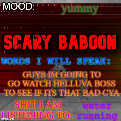 Scarty baboon tempate | yummy; GUYS IM GOING TO GO WATCH HELLUVA BOSS TO SEE IF ITS THAT BAD CYA; water running | image tagged in scarty baboon tempate | made w/ Imgflip meme maker