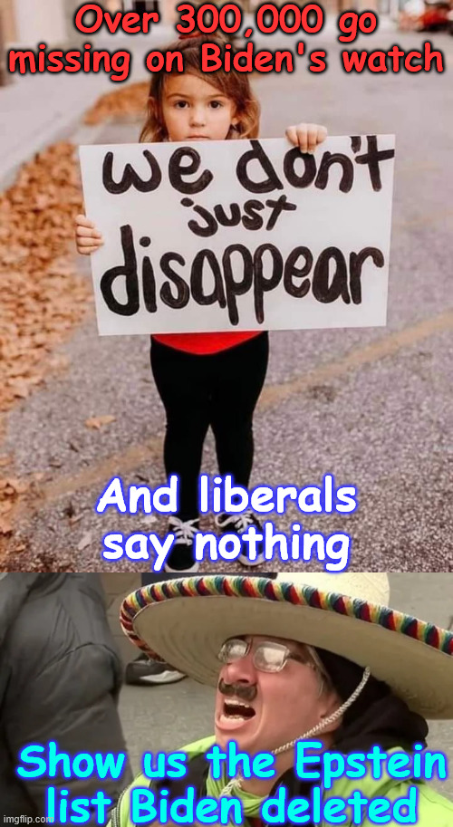 democrats covering up for their big donors | Over 300,000 go missing on Biden's watch; And liberals say nothing; Show us the Epstein list Biden deleted | image tagged in democrats,covering up for pedos | made w/ Imgflip meme maker