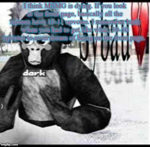 Gtag sybau 3 | I think MSMG is dying. If you look at the front page, basically all the memes have 10-11 upvotes. I remember back when you had to get like what, 30-50 upvotes to even dream of being on the front page. | image tagged in gtag sybau 3 | made w/ Imgflip meme maker