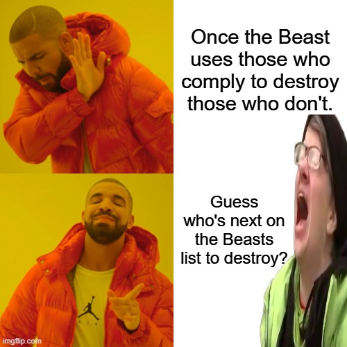Its a comin | Once the Beast uses those who comply to destroy those who don't. Guess who's next on the Beasts list to destroy? | image tagged in memes,drake hotline bling | made w/ Imgflip meme maker