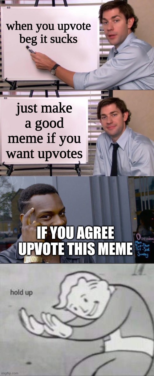when you upvote beg it sucks; just make a good meme if you want upvotes; IF YOU AGREE UPVOTE THIS MEME | image tagged in jim halpert explains,memes,roll safe think about it,fallout hold up | made w/ Imgflip meme maker
