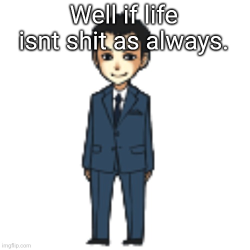 Moriarty but a shimeji | Well if life isnt shit as always. | image tagged in moriarty but a shimeji | made w/ Imgflip meme maker