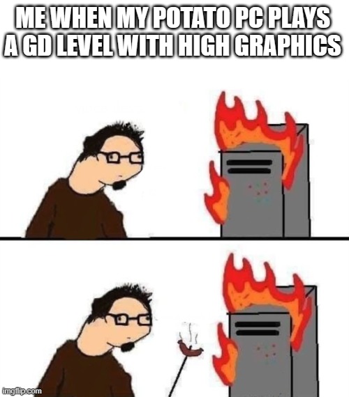Can I Cook A Steak On My CPU | ME WHEN MY POTATO PC PLAYS A GD LEVEL WITH HIGH GRAPHICS | image tagged in yummy burning servers | made w/ Imgflip meme maker