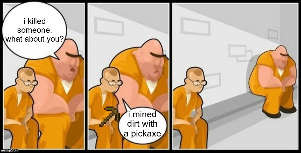 only minecraft players will get this one | i killed someone. what about you? i mined dirt with a pickaxe | image tagged in what are you in for,minecraft | made w/ Imgflip meme maker