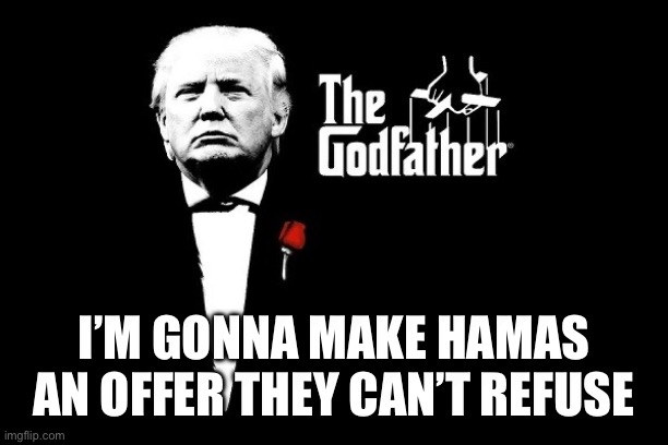 Trump Mafia crime boss Godfather | I’M GONNA MAKE HAMAS AN OFFER THEY CAN’T REFUSE | image tagged in trump mafia crime boss godfather | made w/ Imgflip meme maker