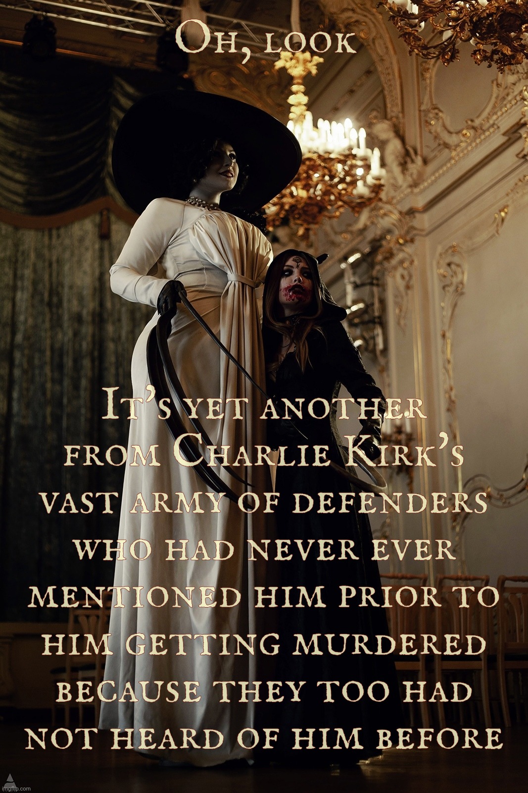 Lady Dimitrescu and Daughter | Oh, look; It's yet another from Charlie Kirk's vast army of defenders who had never ever mentioned him prior to
him getting murdered because they too had
not heard of him before | image tagged in lady dimitrescu and daughter | made w/ Imgflip meme maker