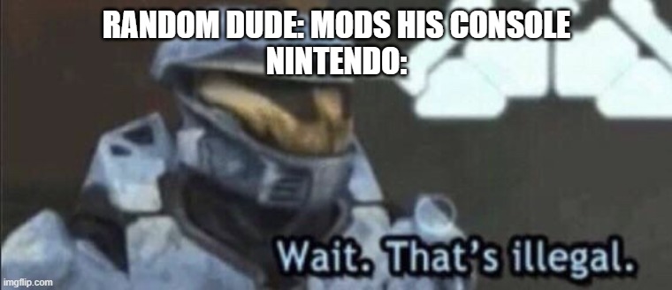 Wait that's actually illegal | RANDOM DUDE: MODS HIS CONSOLE
NINTENDO: | image tagged in wait that s illegal,memes,funny | made w/ Imgflip meme maker