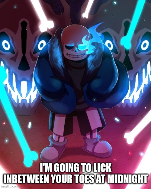 Sans Undertale | I'M GOING TO LICK INBETWEEN YOUR TOES AT MIDNIGHT | image tagged in sans undertale | made w/ Imgflip meme maker
