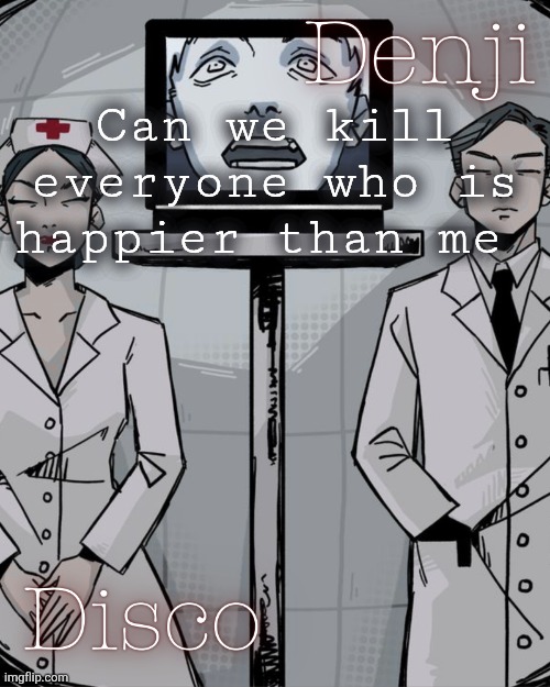 Ik very few of you will die | Can we kill everyone who is happier than me | image tagged in disco and denji shared temp | made w/ Imgflip meme maker