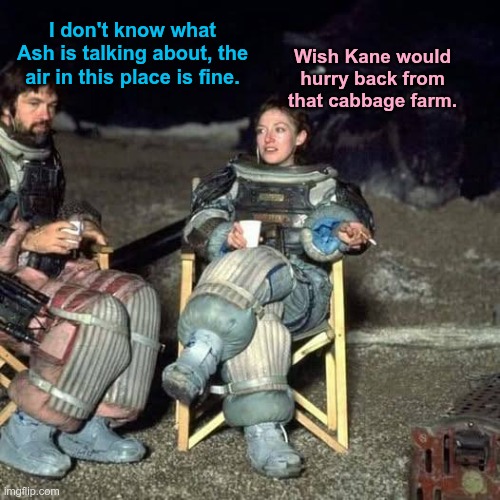 LV-426 | Wish Kane would hurry back from that cabbage farm. I don't know what Ash is talking about, the air in this place is fine. | image tagged in alien | made w/ Imgflip meme maker