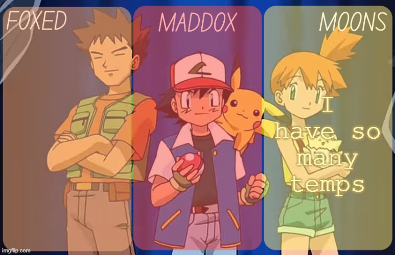 foxed, maddox, and moons - pokemon temp | I have so many temps | image tagged in foxed maddox and moons - pokemon temp | made w/ Imgflip meme maker