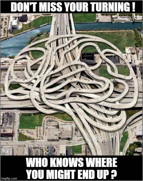 You Will Need To Use Your Brain Here ! | DON'T MISS YOUR TURNING ! WHO KNOWS WHERE YOU MIGHT END UP ? | image tagged in confused confusing confusion,roads,brain | made w/ Imgflip meme maker