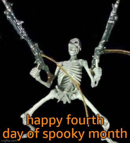 skeleton with guns meme | happy fourth day of spooky month | image tagged in skeleton with guns meme | made w/ Imgflip meme maker