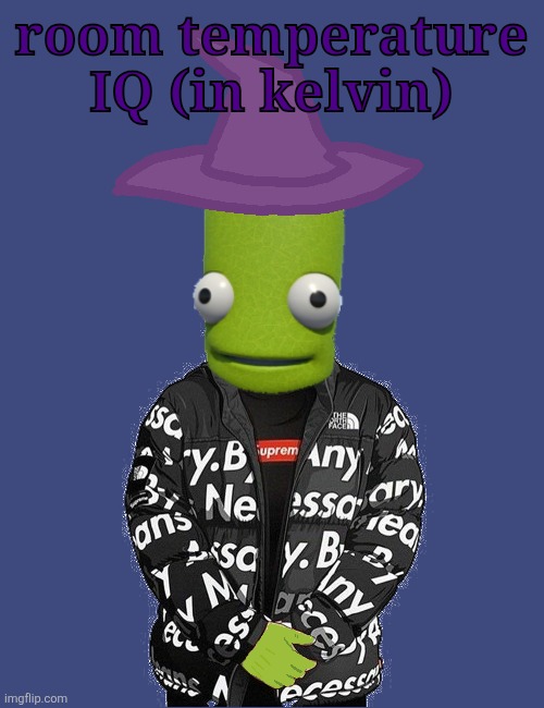 SPOOKY epilektoi drip | room temperature IQ (in kelvin) | image tagged in spooky epilektoi drip | made w/ Imgflip meme maker