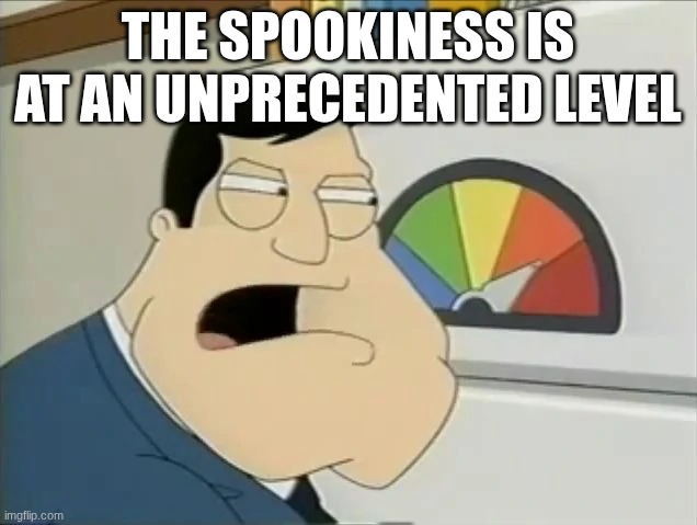 I genuinely cant think of a gay joke. I've lost my touch | THE SPOOKINESS IS AT AN UNPRECEDENTED LEVEL | image tagged in you aight | made w/ Imgflip meme maker