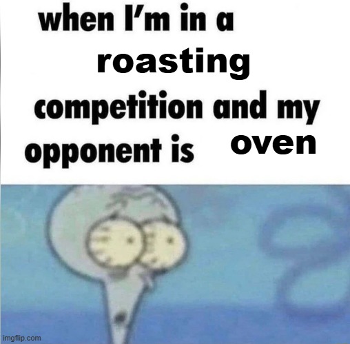 mmm toaster | roasting; oven | image tagged in whe i'm in a competition and my opponent is | made w/ Imgflip meme maker