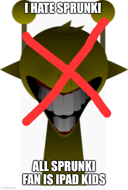 I hate sprunki | I HATE SPRUNKI; ALL SPRUNKI FAN IS IPAD KIDS | image tagged in simon yellow but horror | made w/ Imgflip meme maker