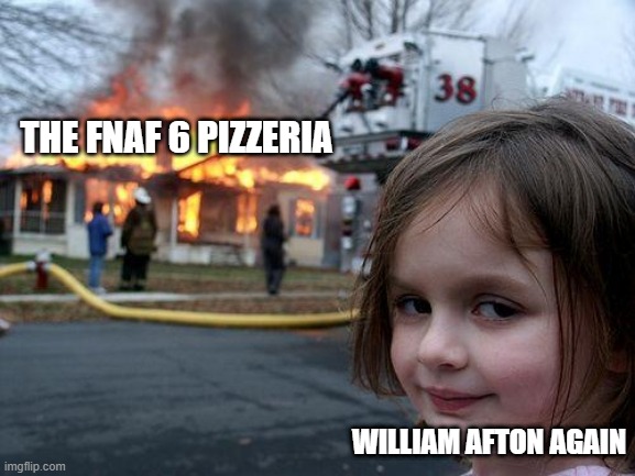 you know its true | THE FNAF 6 PIZZERIA; WILLIAM AFTON AGAIN | image tagged in memes,disaster girl | made w/ Imgflip meme maker