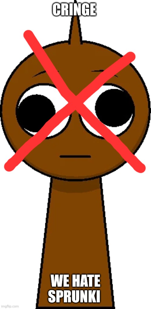 I hate sprunki | CRINGE; WE HATE SPRUNKI | image tagged in brud brown without his bucket,anti-sprunki | made w/ Imgflip meme maker