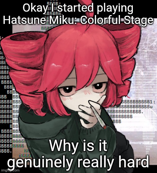 Teto smoking | Okay I started playing Hatsune Miku: Colorful Stage; Why is it genuinely really hard | image tagged in teto smoking | made w/ Imgflip meme maker