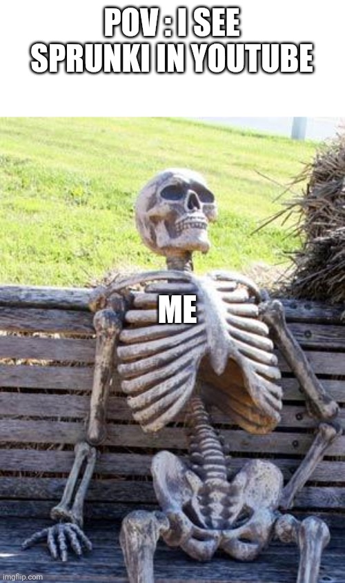 Waiting Skeleton | POV : I SEE SPRUNKI IN YOUTUBE; ME | image tagged in memes,waiting skeleton | made w/ Imgflip meme maker
