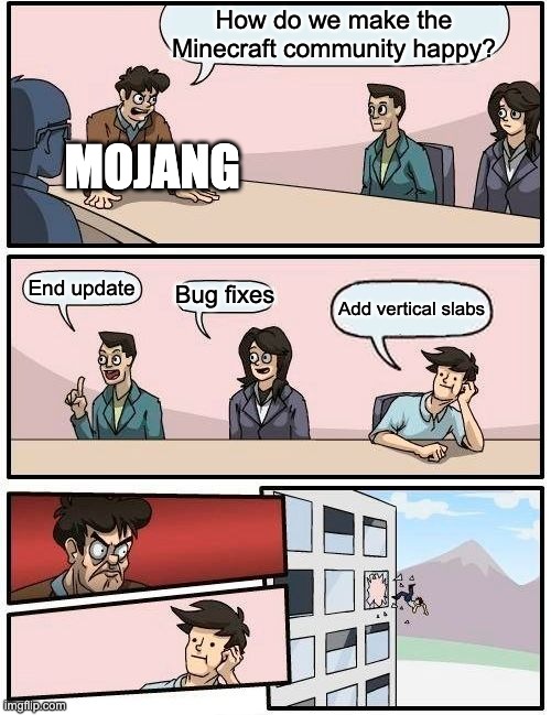 Boardroom Meeting Suggestion | How do we make the Minecraft community happy? MOJANG; End update; Bug fixes; Add vertical slabs | image tagged in memes,boardroom meeting suggestion | made w/ Imgflip meme maker