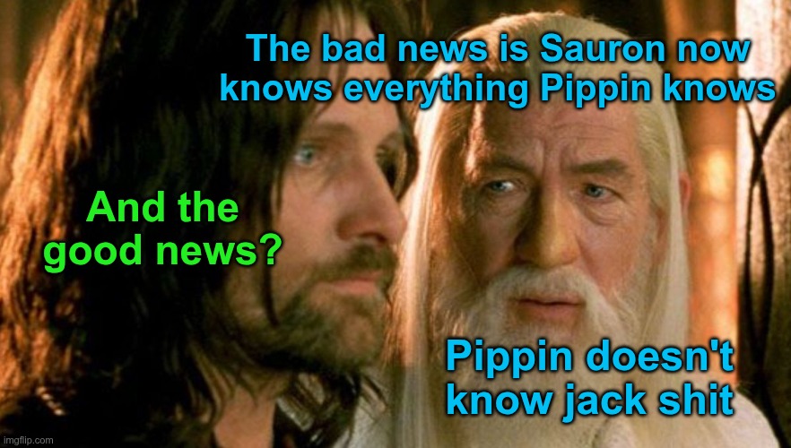 The Lord of the Rings | The bad news is Sauron now knows everything Pippin knows; And the good news? Pippin doesn't know jack shit | image tagged in lord of the rings | made w/ Imgflip meme maker
