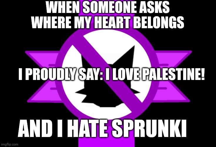 Anti-sprunki flag | WHEN SOMEONE ASKS WHERE MY HEART BELONGS; I PROUDLY SAY: I LOVE PALESTINE! AND I HATE SPRUNKI | image tagged in anti-sprunki flag | made w/ Imgflip meme maker