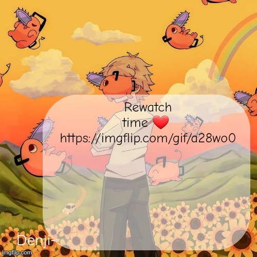 https://imgflip.com/gif/a28wo0 | Rewatch time ❤️ 
https://imgflip.com/gif/a28wo0 | image tagged in denji announcement template | made w/ Imgflip meme maker