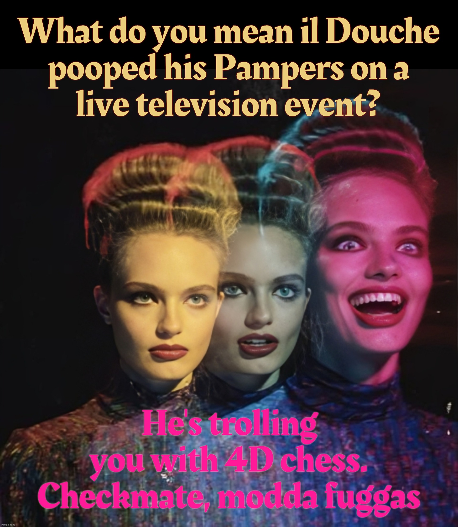 l | What do you mean il Douche
pooped his Pampers on a
live television event? He's trolling you with 4D chess.
Checkmate, modda fuggas | image tagged in l | made w/ Imgflip meme maker