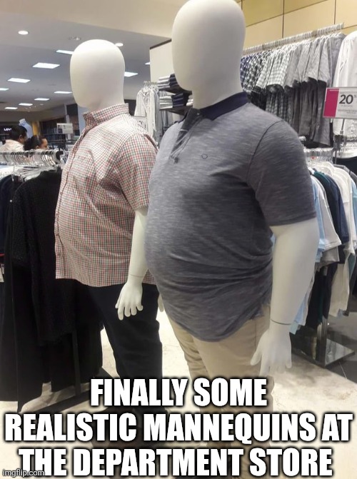 Finally Some Realistic Mannequins At The Department Store | FINALLY SOME REALISTIC MANNEQUINS AT THE DEPARTMENT STORE | image tagged in chris joines | made w/ Imgflip meme maker