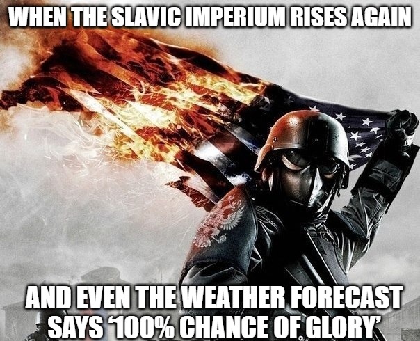 Slavic Storm | WHEN THE SLAVIC IMPERIUM RISES AGAIN; AND EVEN THE WEATHER FORECAST SAYS ‘100% CHANCE OF GLORY’ | image tagged in slavic storm,slavic imperium,slavic lives matter | made w/ Imgflip meme maker