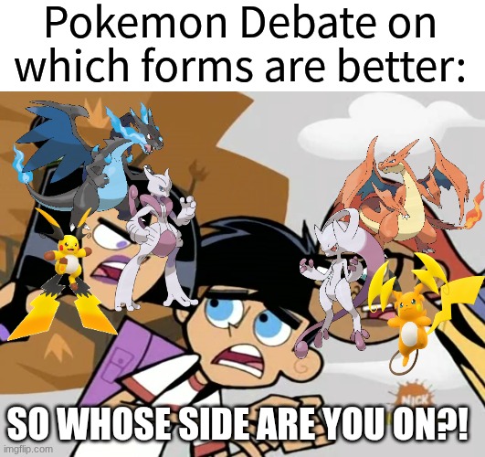 That's a tricky one | Pokemon Debate on which forms are better:; SO WHOSE SIDE ARE YOU ON?! | image tagged in memes,funny,pokemon,cartoon,gaming | made w/ Imgflip meme maker