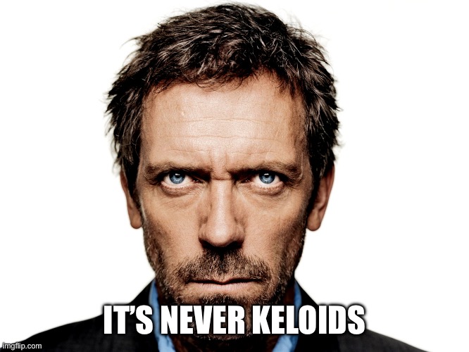 House Lupus | IT’S NEVER KELOIDS | image tagged in house lupus | made w/ Imgflip meme maker