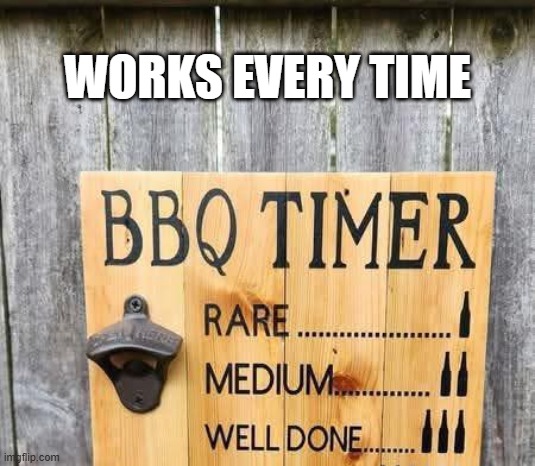 Here's a guide to help you barbecue your steaks.  --  funny  -- | WORKS EVERY TIME | image tagged in funny,barbecue,steak dinner,cooking,humor,beer | made w/ Imgflip meme maker