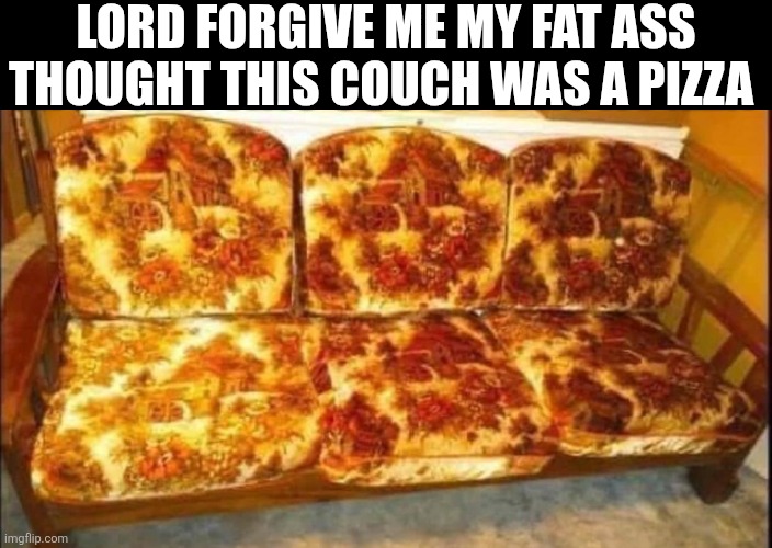 Lord Forgive Me My Fat Ass Thought This Couch Was A Pizza | LORD FORGIVE ME MY FAT ASS THOUGHT THIS COUCH WAS A PIZZA | image tagged in chris joines | made w/ Imgflip meme maker