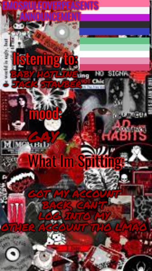 >:3 | BABY HOTLINE - JACK STAUBER; GAY; GOT MY ACCOUNT BACK, CAN’T LOG INTO MY OTHER ACCOUNT THO LMAO | image tagged in emosruleoverpeasents temp | made w/ Imgflip meme maker