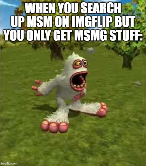 burping mammott | WHEN YOU SEARCH UP MSM ON IMGFLIP BUT YOU ONLY GET MSMG STUFF: | image tagged in burping mammott | made w/ Imgflip meme maker