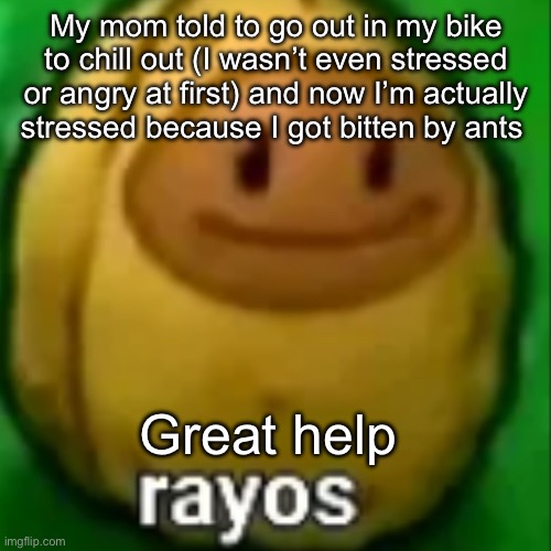 My mom told to go out in my bike to chill out (I wasn’t even stressed or angry at first) and now I’m actually stressed because I got bitten by ants; Great help | made w/ Imgflip meme maker