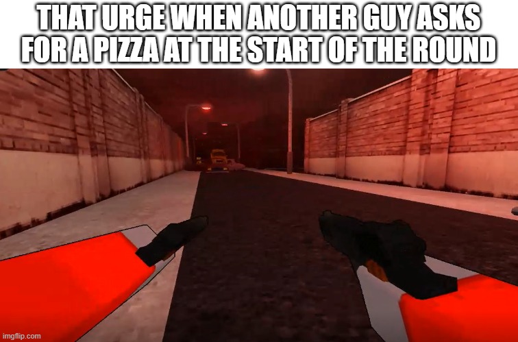 game name is "pizza game" | THAT URGE WHEN ANOTHER GUY ASKS FOR A PIZZA AT THE START OF THE ROUND | image tagged in roblox,roblox meme,idk what to put here,forsaken | made w/ Imgflip meme maker