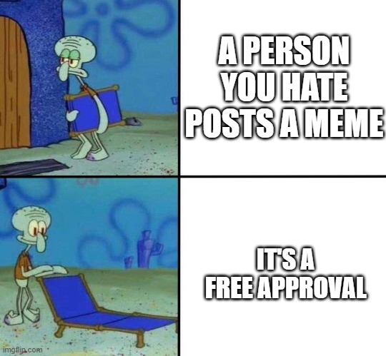 Squidward's Chair | A PERSON YOU HATE POSTS A MEME; IT'S A FREE APPROVAL | image tagged in squidward's chair | made w/ Imgflip meme maker