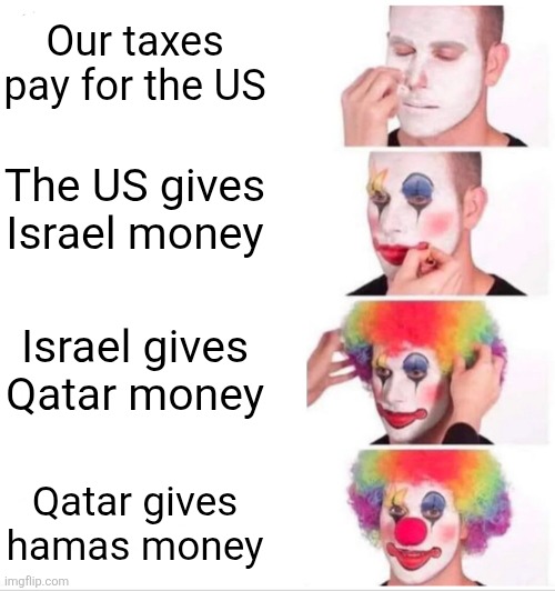 Roughly $30m a month | Our taxes pay for the US; The US gives Israel money; Israel gives Qatar money; Qatar gives hamas money | image tagged in memes,clown applying makeup | made w/ Imgflip meme maker