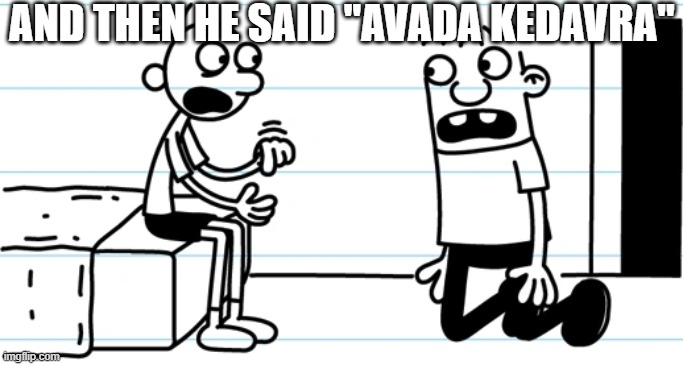 ur a wizard greg | AND THEN HE SAID "AVADA KEDAVRA" | image tagged in greg explains to rowley | made w/ Imgflip meme maker