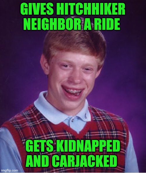 Funny | GIVES HITCHHIKER NEIGHBOR A RIDE; GETS KIDNAPPED AND CARJACKED | image tagged in memes,bad luck brian,neighbor,hitchhiker,kidnap,robbed | made w/ Imgflip meme maker