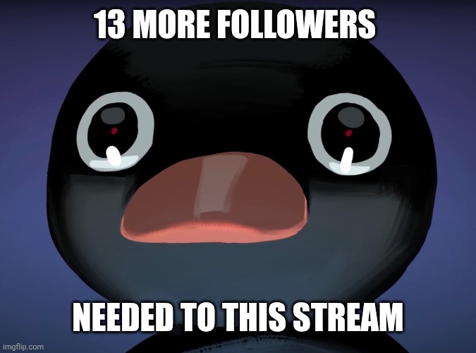 Just follow :))) | 13 MORE FOLLOWERS; NEEDED TO THIS STREAM | image tagged in pingu stare | made w/ Imgflip meme maker