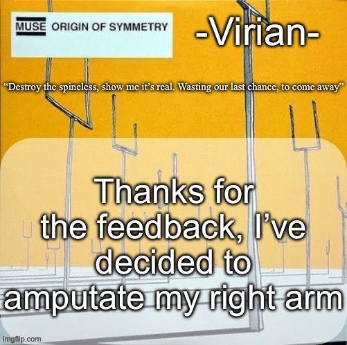 Gg | Thanks for the feedback, I’ve decided to amputate my right arm | image tagged in virian muse announcement temp | made w/ Imgflip meme maker
