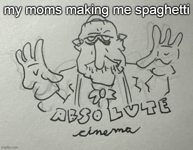Homeowner Absolute Cinema (NOYB) | my moms making me spaghetti | image tagged in homeowner absolute cinema noyb | made w/ Imgflip meme maker