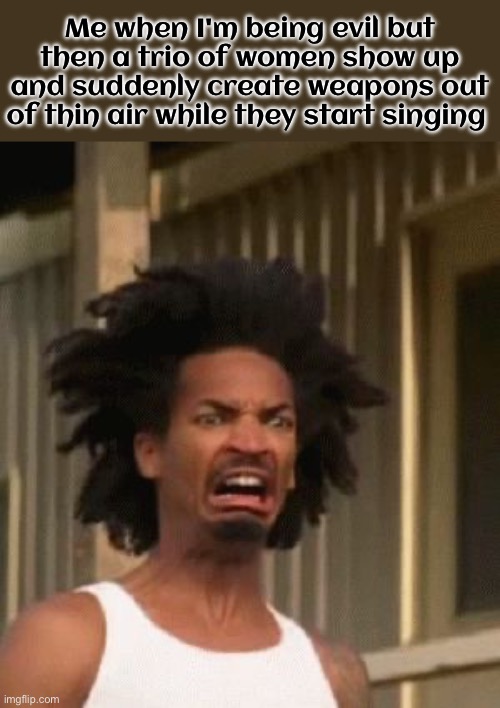 Huntrix would be a nightmare for any cartoon villain-of-the-week lol | Me when I'm being evil but then a trio of women show up and suddenly create weapons out of thin air while they start singing | image tagged in kpop demon hunters | made w/ Imgflip meme maker