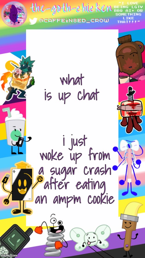cro was drooling ;-; | what is up chat; i just woke up from a sugar crash after eating an ampm cookie | image tagged in the-goth-chicken's pride announcement template | made w/ Imgflip meme maker